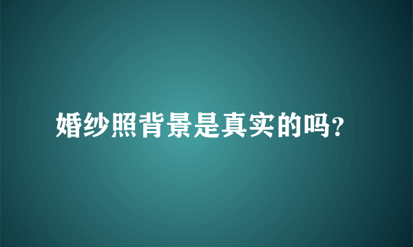 婚纱照背景是真实的吗？