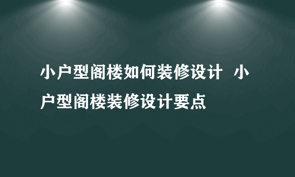 小户型阁楼如何装修设计  小户型阁楼装修设计要点