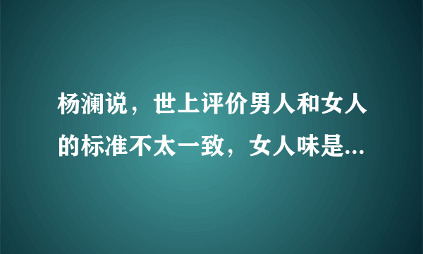 杨澜说，世上评价男人和女人的标准不太一致，女人味是谁来定义的呢？