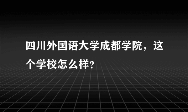 四川外国语大学成都学院，这个学校怎么样？