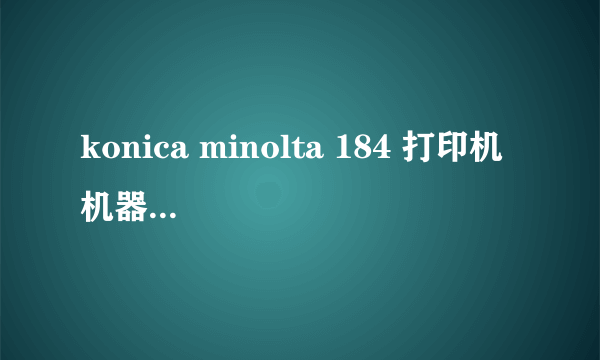 konica minolta 184 打印机 机器 故障 维修召唤（C2558） 求助