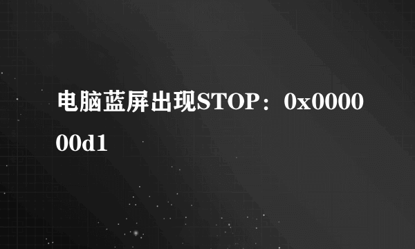 电脑蓝屏出现STOP：0x000000d1