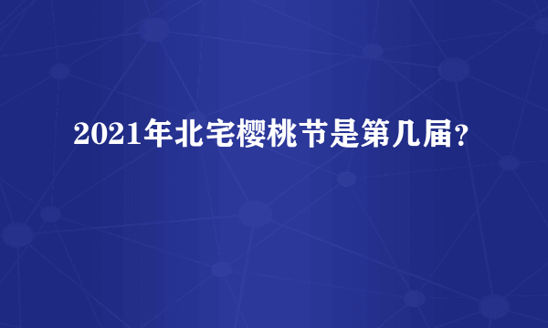 2021年北宅樱桃节是第几届？