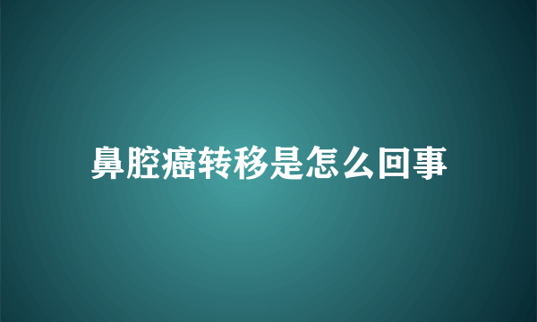 鼻腔癌转移是怎么回事