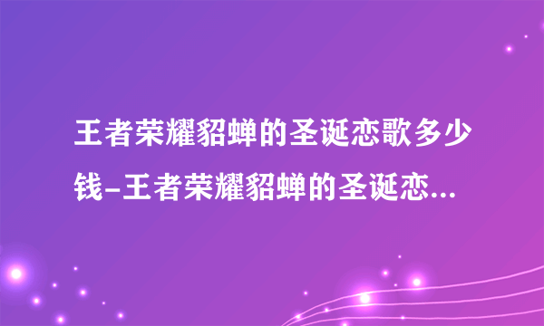 王者荣耀貂蝉的圣诞恋歌多少钱-王者荣耀貂蝉的圣诞恋歌多少钱一个