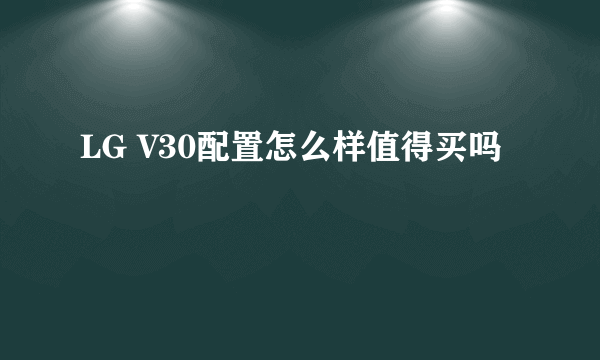 LG V30配置怎么样值得买吗