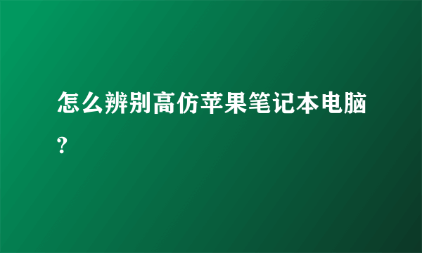 怎么辨别高仿苹果笔记本电脑?