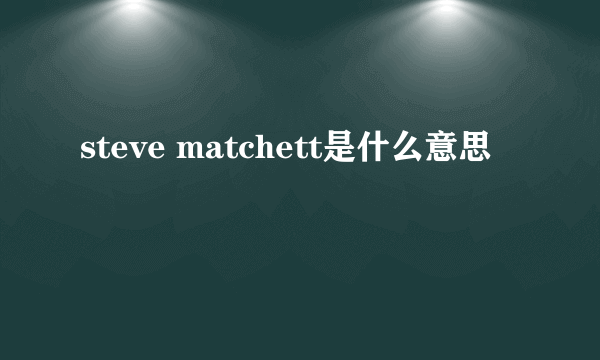 steve matchett是什么意思