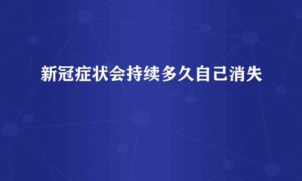 新冠症状会持续多久自己消失