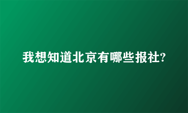 我想知道北京有哪些报社?