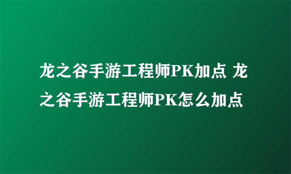 龙之谷手游工程师PK加点 龙之谷手游工程师PK怎么加点