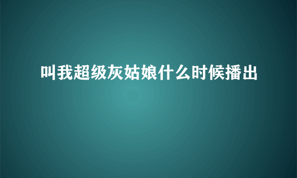 叫我超级灰姑娘什么时候播出