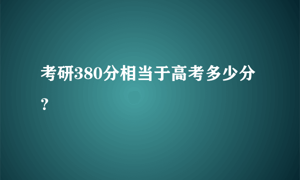 考研380分相当于高考多少分？