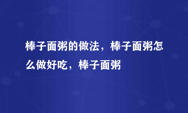 棒子面粥的做法，棒子面粥怎么做好吃，棒子面粥