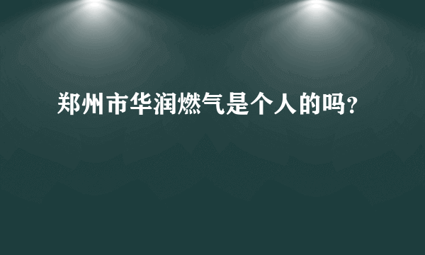 郑州市华润燃气是个人的吗？