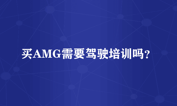 买AMG需要驾驶培训吗？