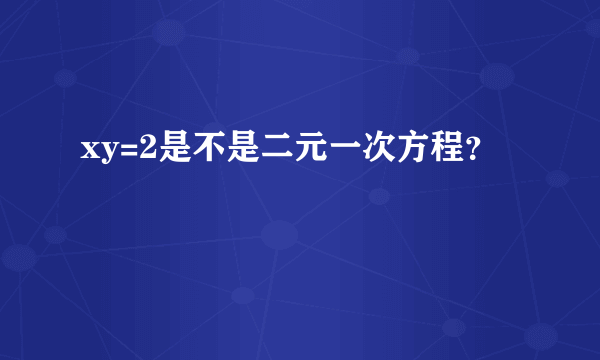 xy=2是不是二元一次方程？