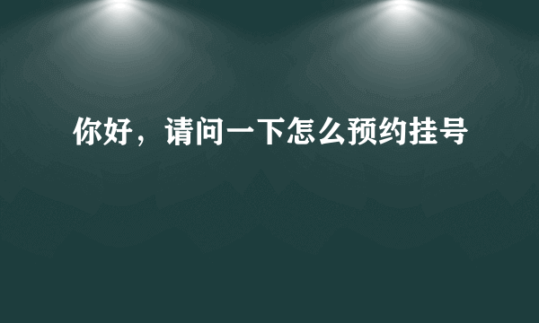 你好，请问一下怎么预约挂号