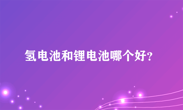 氢电池和锂电池哪个好？