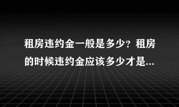 租房违约金一般是多少？租房的时候违约金应该多少才是合理的？