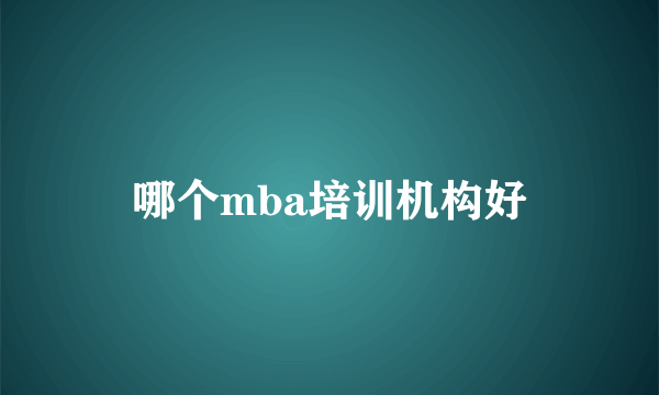 哪个mba培训机构好