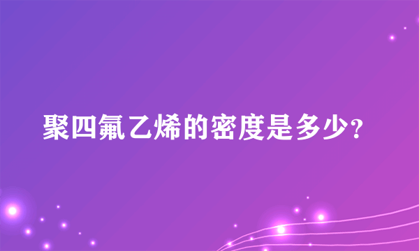 聚四氟乙烯的密度是多少？