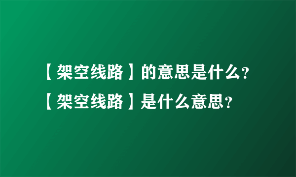 【架空线路】的意思是什么？【架空线路】是什么意思？