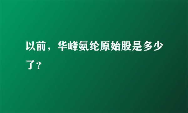 以前，华峰氨纶原始股是多少了？