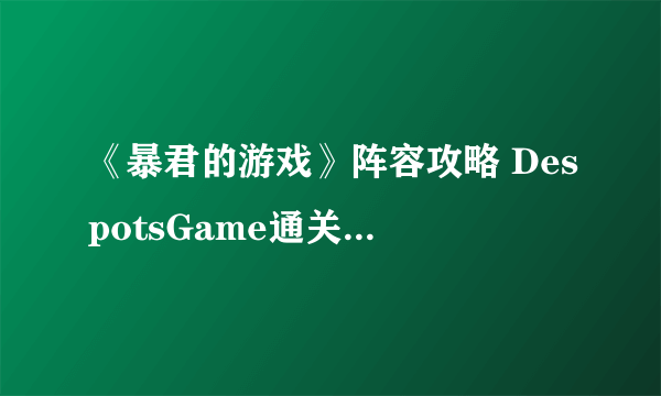 《暴君的游戏》阵容攻略 DespotsGame通关阵容介绍