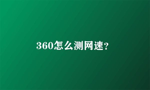 360怎么测网速？