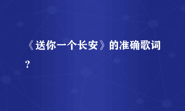 《送你一个长安》的准确歌词？