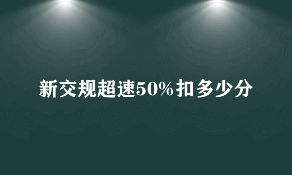 新交规超速50%扣多少分