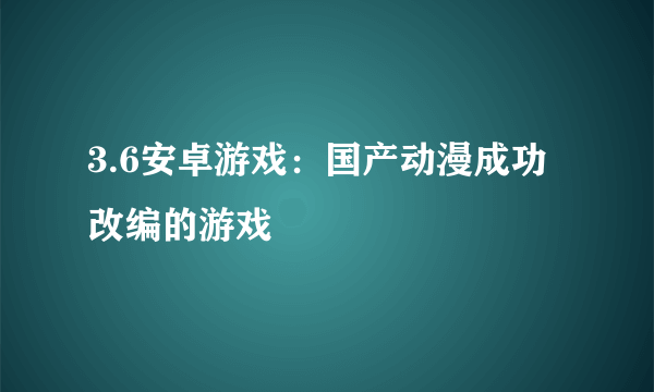 3.6安卓游戏：国产动漫成功改编的游戏