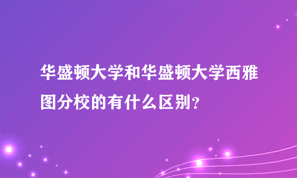 华盛顿大学和华盛顿大学西雅图分校的有什么区别？