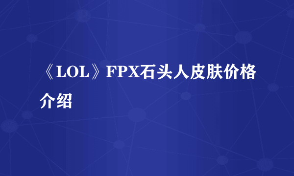 《LOL》FPX石头人皮肤价格介绍