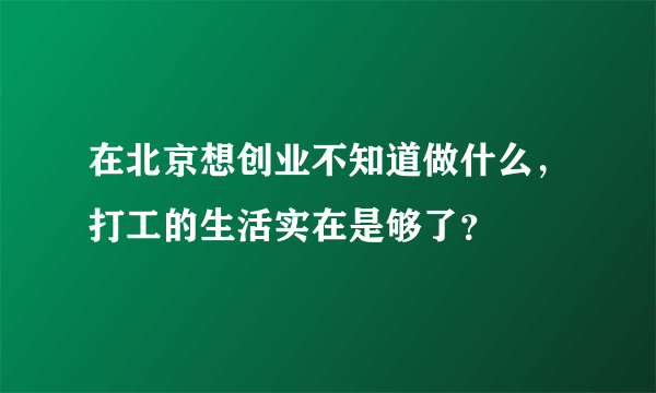 在北京想创业不知道做什么，打工的生活实在是够了？