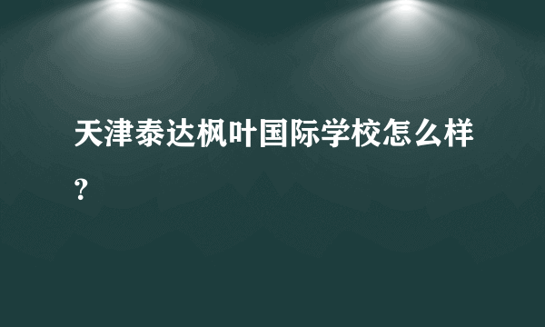 天津泰达枫叶国际学校怎么样？