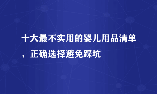 十大最不实用的婴儿用品清单，正确选择避免踩坑