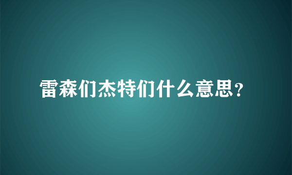 雷森们杰特们什么意思？