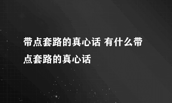 带点套路的真心话 有什么带点套路的真心话