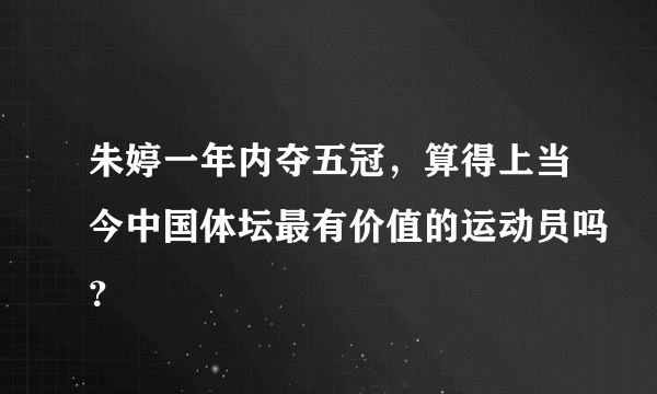 朱婷一年内夺五冠，算得上当今中国体坛最有价值的运动员吗？