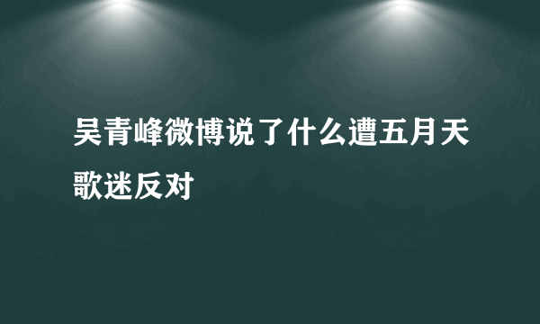 吴青峰微博说了什么遭五月天歌迷反对