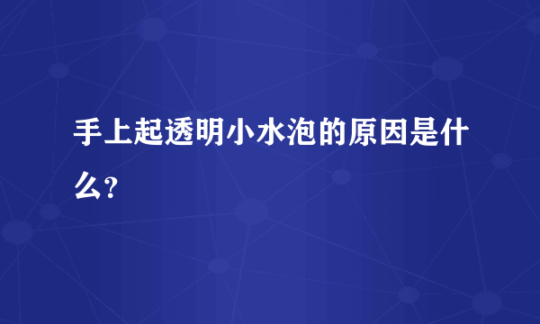 手上起透明小水泡的原因是什么？