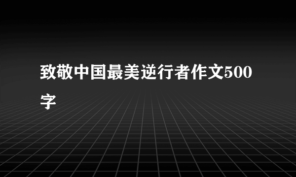 致敬中国最美逆行者作文500字