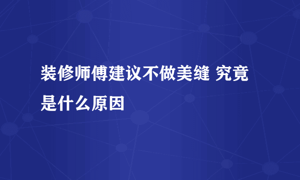 装修师傅建议不做美缝 究竟是什么原因