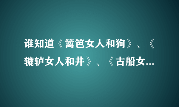 谁知道《篱笆女人和狗》、《辘轳女人和井》、《古船女人和网》电视剧的原唱是谁？