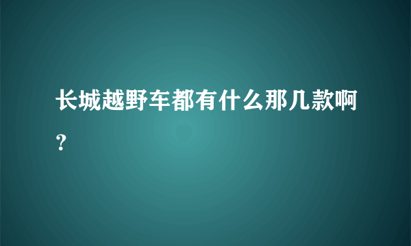 长城越野车都有什么那几款啊？