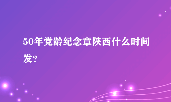 50年党龄纪念章陕西什么时间发？