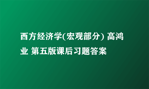 西方经济学(宏观部分) 高鸿业 第五版课后习题答案