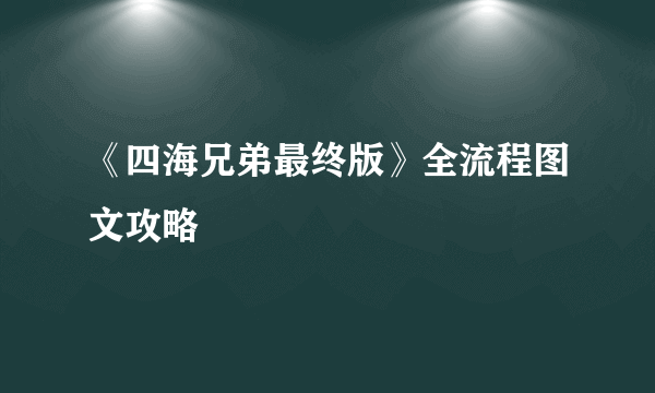 《四海兄弟最终版》全流程图文攻略